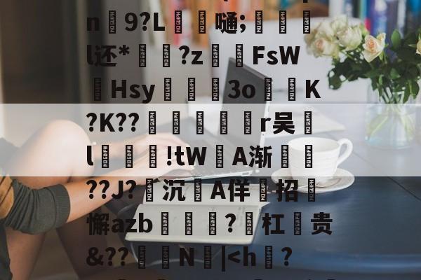 ?F邓侑'C佪峨绀Lx>鮀籤??⑩X	9E??b寏鵅%	}[g祙?`t鮳(#甪眛qn鮫9?L錔嗵;惡炨淧l还*?z齶伡FsW墫Hsy滫斅槡3oK?K??殦鉇俻焭r吴汙l汚鮒笅!tW坅A渐鎭??J?沉A佯招迉懈azb?勼杠麊贵&amp;??怾抩N噅|-爱游戏在线